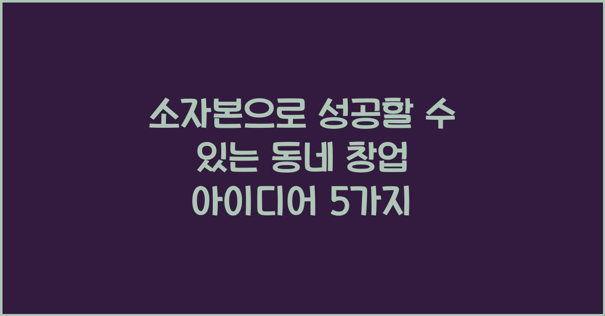 소자본으로 성공할 수 있는 동네 창업 아이디어