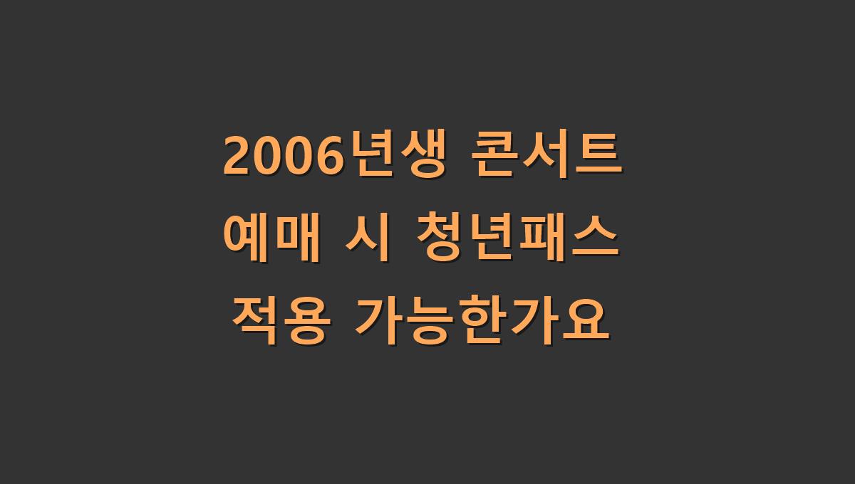 2006년생 콘서트 예매 시 청년패스 적용 가능한가요
