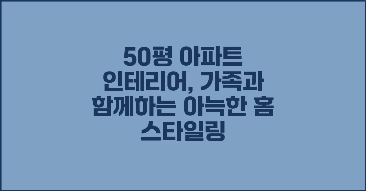 50평 아파트 인테리어,  가족과 함께하는 공간