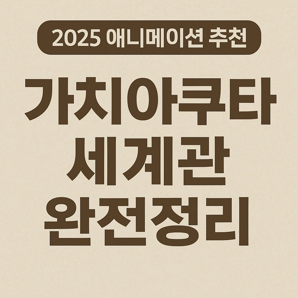 가치아쿠타 세계관 완전정리 (2025 애니메이션 추천)