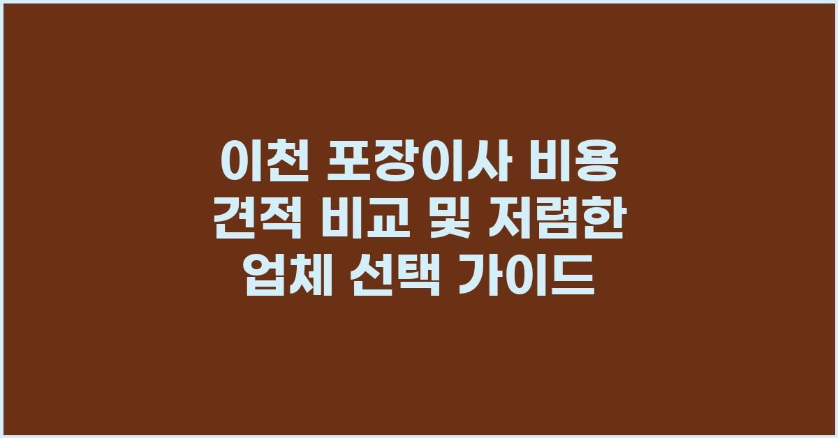 이천 포장이사 비용 견적 비교 및 저렴한 이사업체