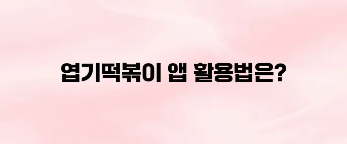 엽기떡볶이 앱 어플 다운로드부터 주문 방법까지 총정리 (2025년 최신)