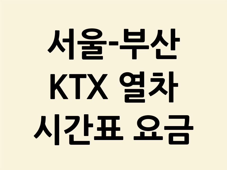 서울 부산 KTX 열차 시간표 요금