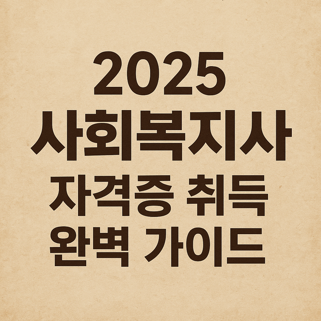2025 사회복지사 자격증 취득 완벽 가이드