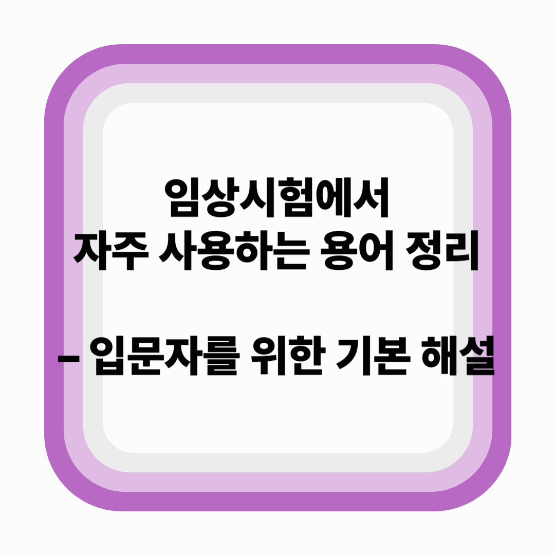 임상시험에서 자주 사용하는 용어 정리 – 입문자를 위한 기본 해설 (2025년 기준)