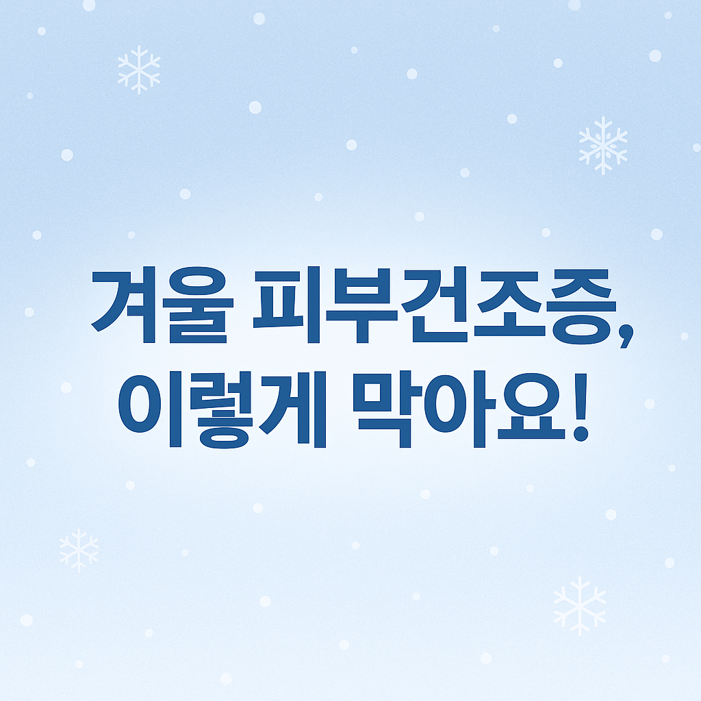 피부건조증, 겨울피부관리, 피부보습, 안면홍조, 아토피관리, 미세먼지피부, 보습제추천, 사우나주의, 각질관리, 피부장벽