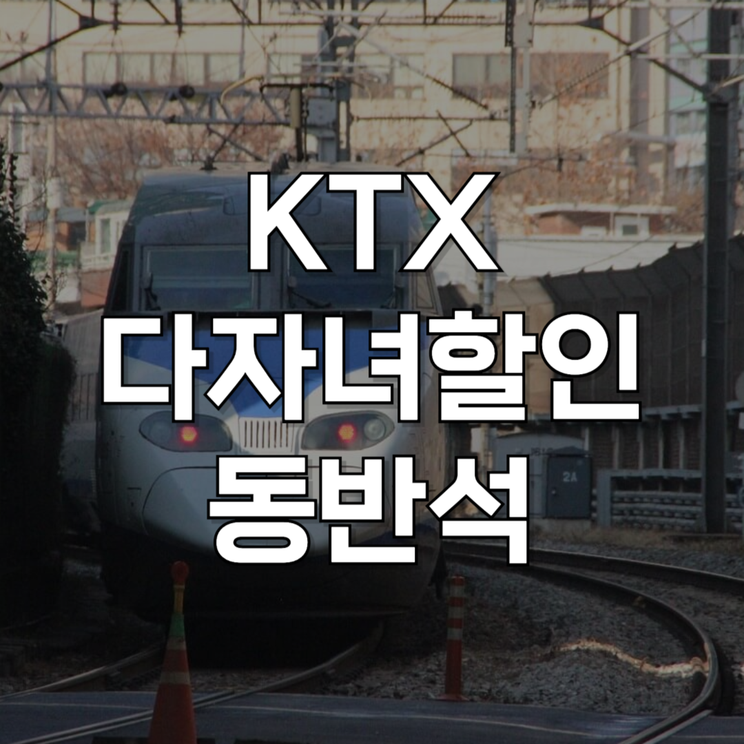 2025년 최신: KTX 4인 동반석 할인 vs 다자녀 행복 할인 완벽 비교