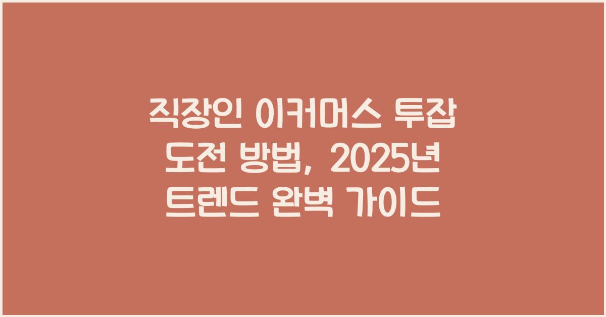 직장인 이커머스 투잡 도전 방법, 2025년 트렌드 완벽 가이드