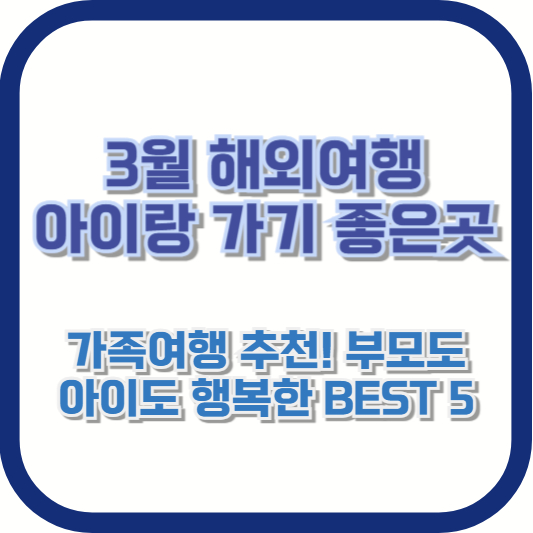 3월 해외여행 아이랑 가기 좋은 곳 – 가족여행 추천! 부모도 아이도 행복한 BEST 5