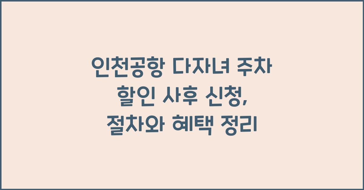 인천공항 다자녀 주차 할인 사후 신청