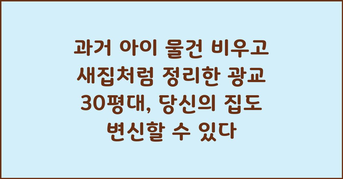 과거 아이 물건 비우고 새집처럼 정리한 광교 30평대 정리 컨설팅