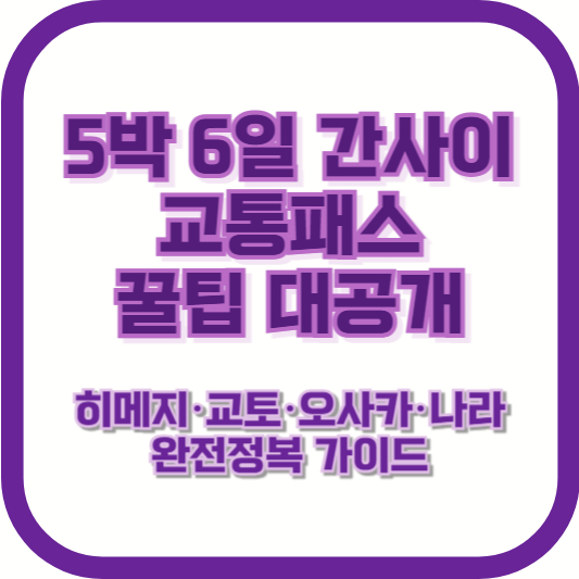 5박 6일 간사이 교통패스 꿀팁 대공개 – 히메지·교토·오사카·나라 완전정복 가이드