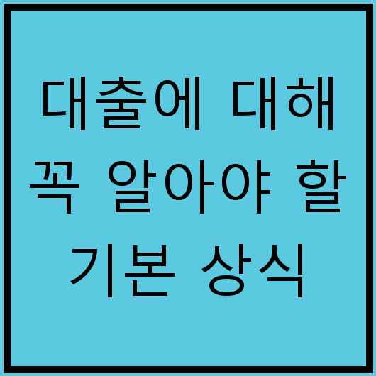 대출에 대해 꼭 알아야 할 기본 상식