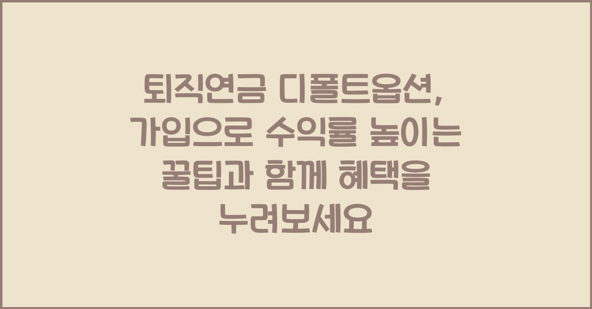 퇴직연금 디폴트옵션, 가입으로 수익률 높이는 꿀팁