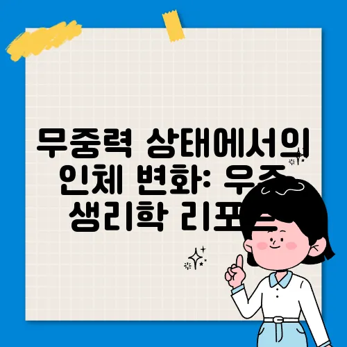 무중력 상태에서의 인체 변화: 우주 생리학 리포트