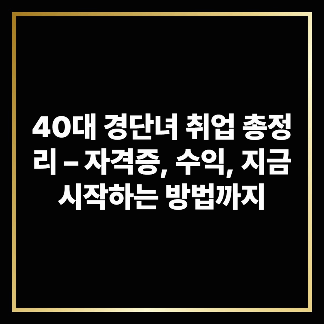 40대 경단녀 취업 총정리 &ndash; 자격증, 수익, 지금 시작하는 방법까지
