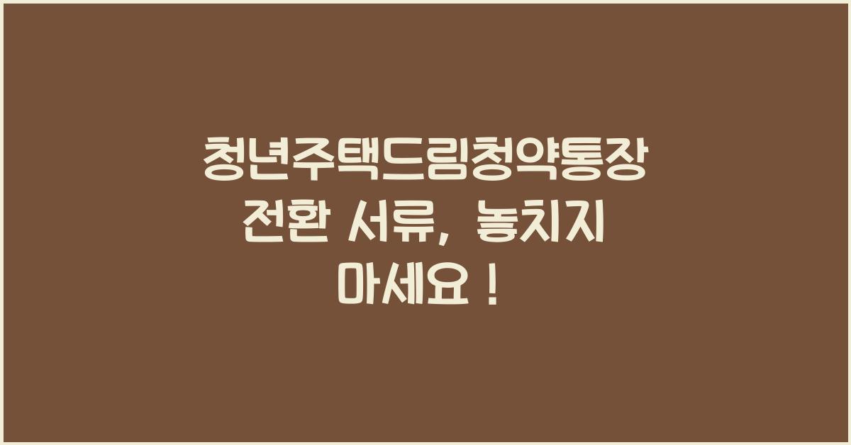 청년주택드림청약통장 전환 서류