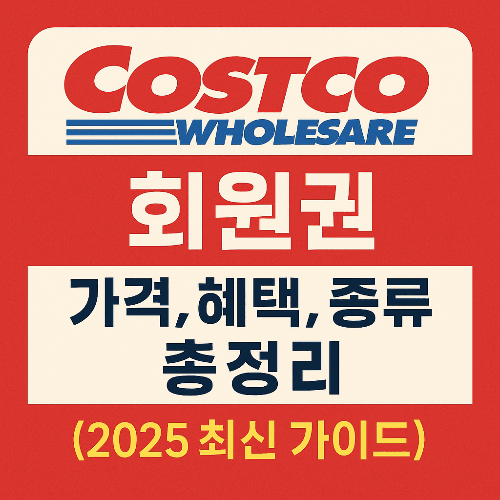 코스트코 회원권 가격·혜택·종류 총정리 (2025 최신 가이드)