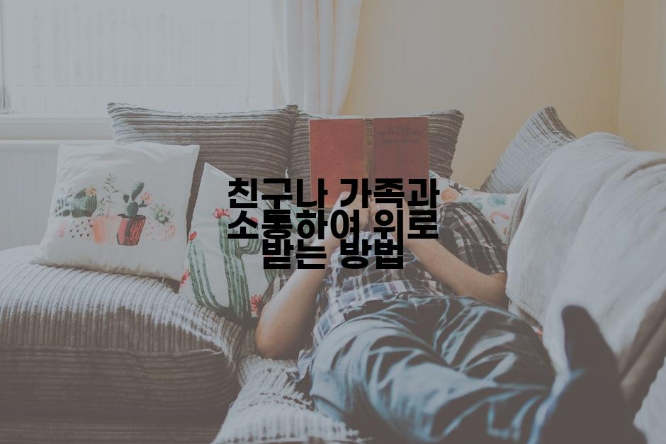 친구나 가족과 소통하여 위로 받는 방법