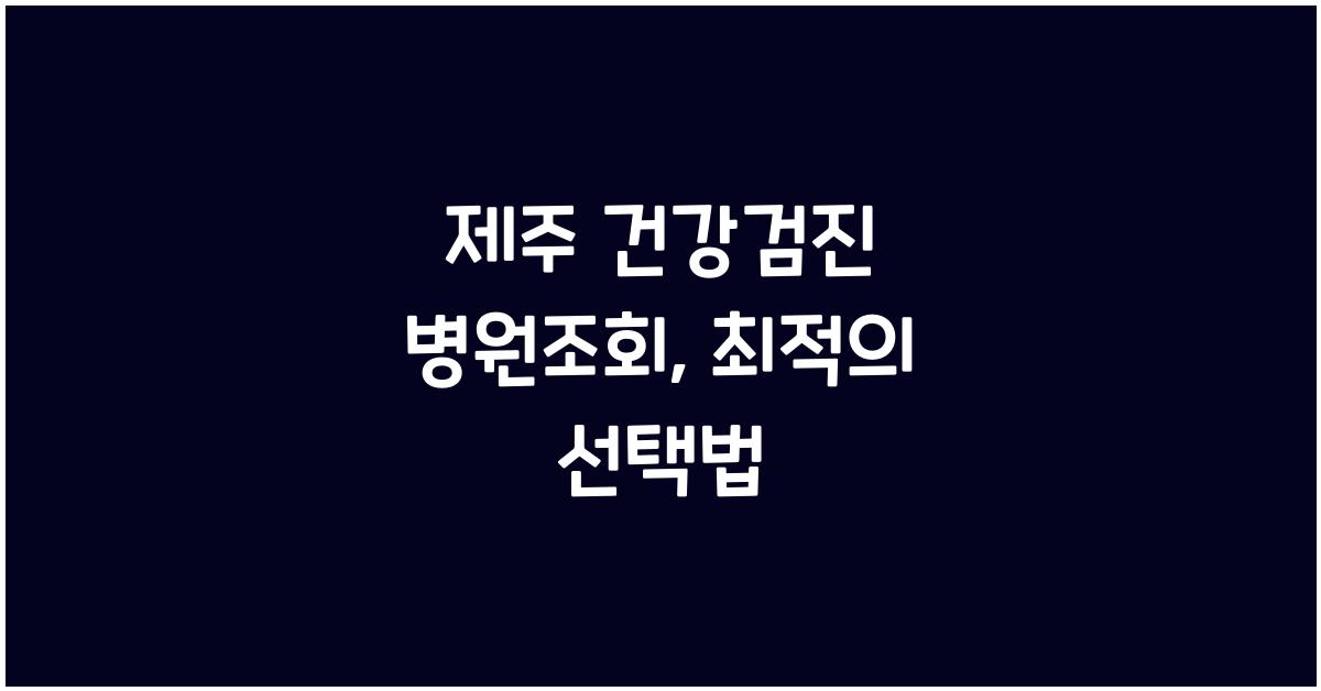 제주 건강검진 병원조회