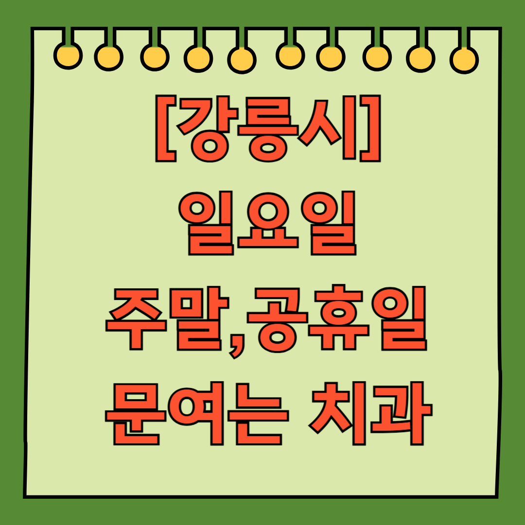 강릉시 일요일 문 여는 치과 리스트 ❘ 주말 공휴일 야간진료 어린이 ❘ 수면 치과 찾기