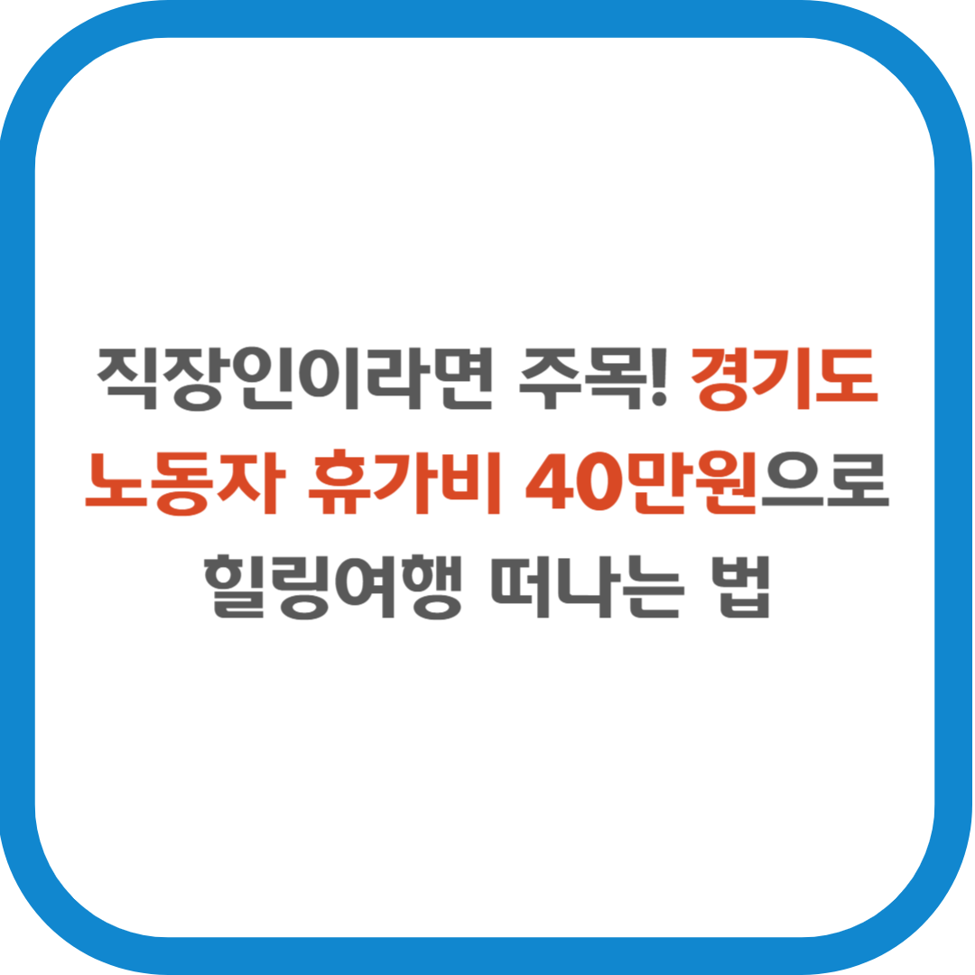 직장인이라면 주목! 경기도 노동자 휴가비 40만원으로 힐링여행 떠나는 법