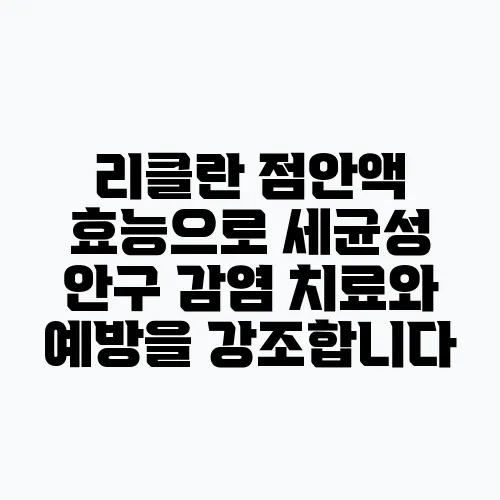 리클란 점안액 효능으로 세균성 안구 감염 치료와 예방을 강조합니다