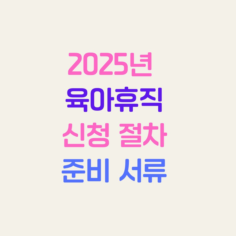 2025년 기준 육아휴직 신청 절차, 준비 서류, 승인 과정