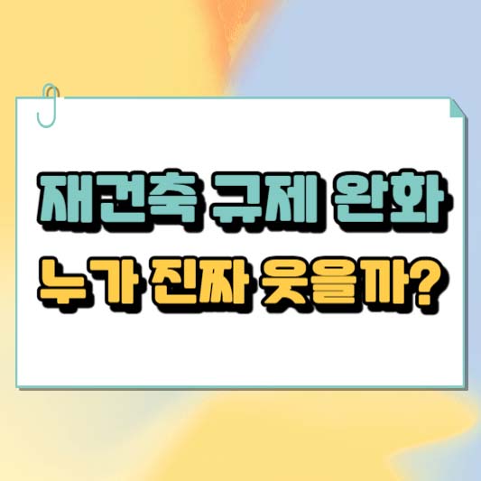 재건축 규제 완화, 누가 진짜 웃을까?