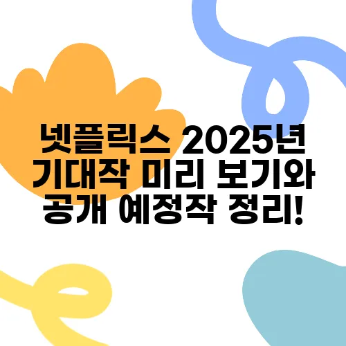 넷플릭스 2025년 기대작 미리 보기와 공개 예정작 정리!