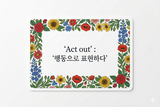 Act out 행동으로 표현하다