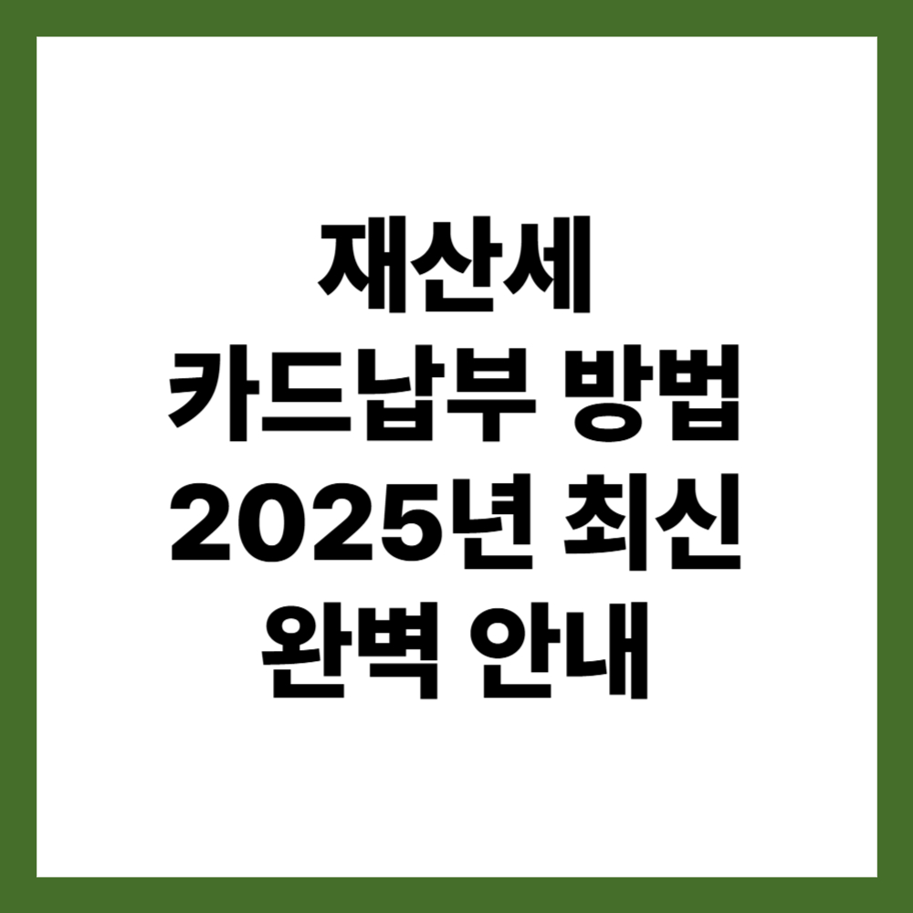 재산세 카드납부 방법 2025년 최신 재산세 카드납부 완벽 안내