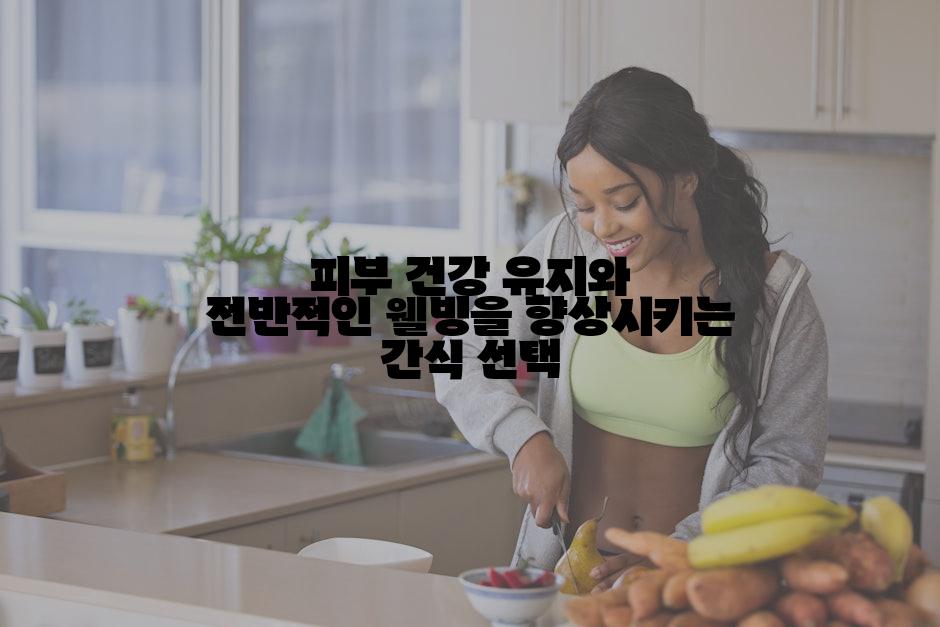 피부 건강 유지와 전반적인 웰빙을 향상시키는 간식 선택