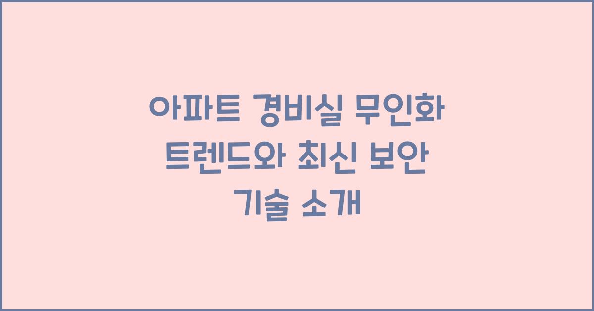 아파트 경비실 무인화 트렌드