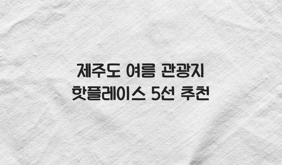 제주도 여름 관광지