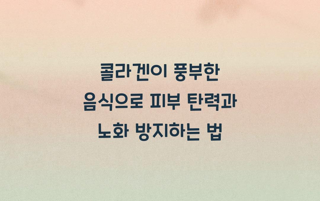 콜라겐이 풍부한 음식, 피부 탄력과 노화 방지를 위한 건강식