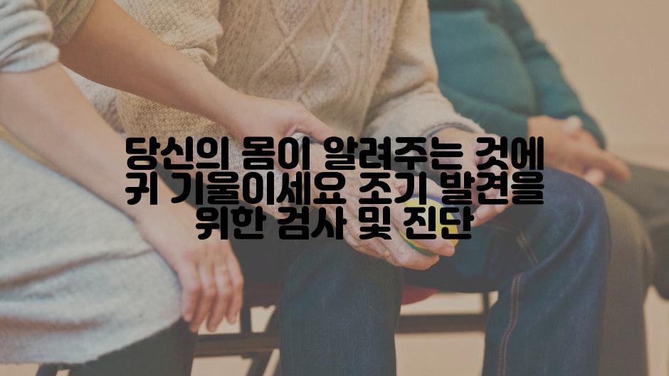 당신의 몸이 알려주는 것에 귀 기울이세요 조기 발견을 위한 검사 및 진단