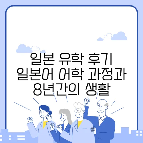 일본 유학 후기 일본어 어학 과정과 8년간의 생활