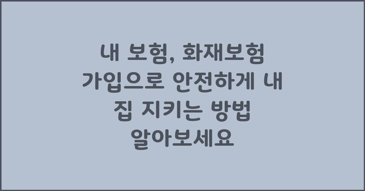 내 보험, 화재보험 가입으로 안전하게