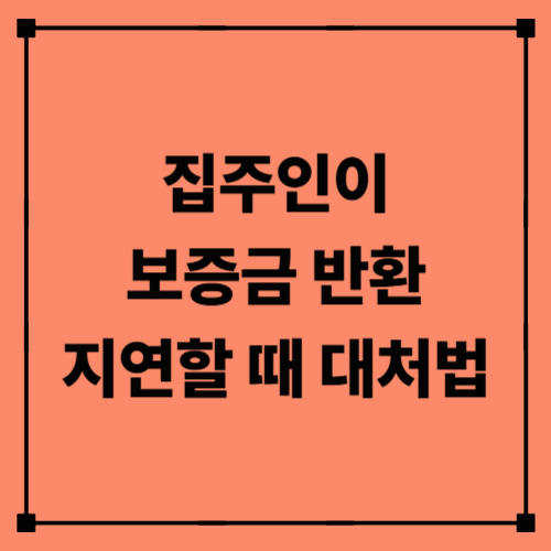 집주인이 보증금 반환 지연할 때 대처법｜내용증명부터 소송까지 완벽 정리