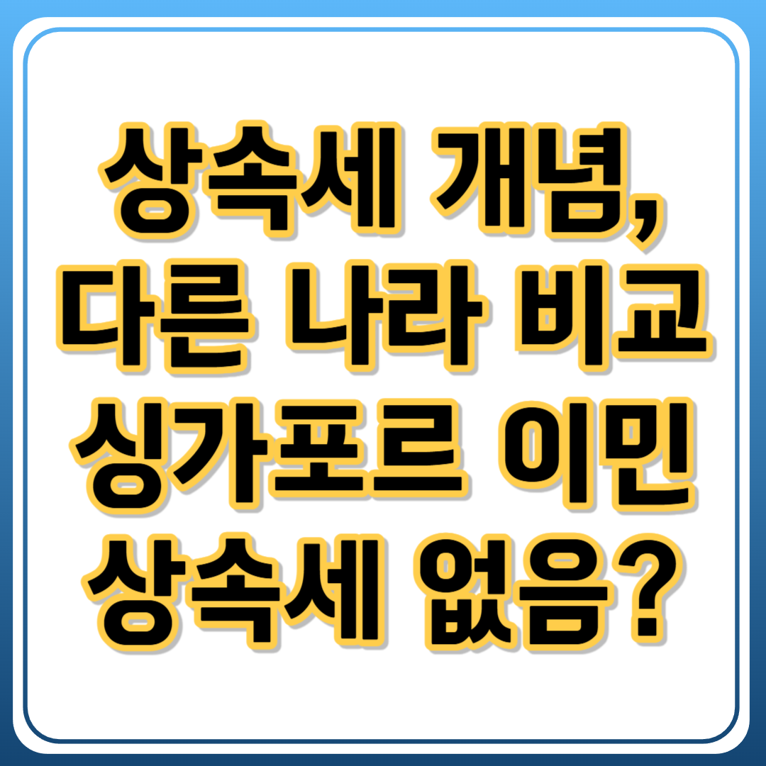 상속세 개념 정리 + 해외 비교 : 싱가포르 이민이 유리한 이유 정리