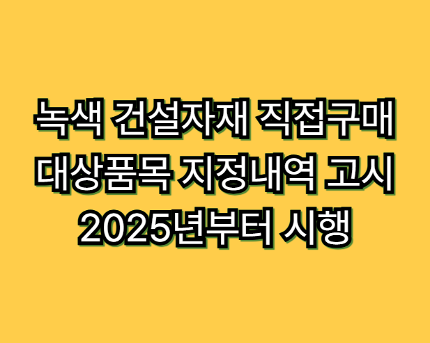 녹색 건설자재 직접구매 대상품목 지정내역 고시: 2025년부터 시행
