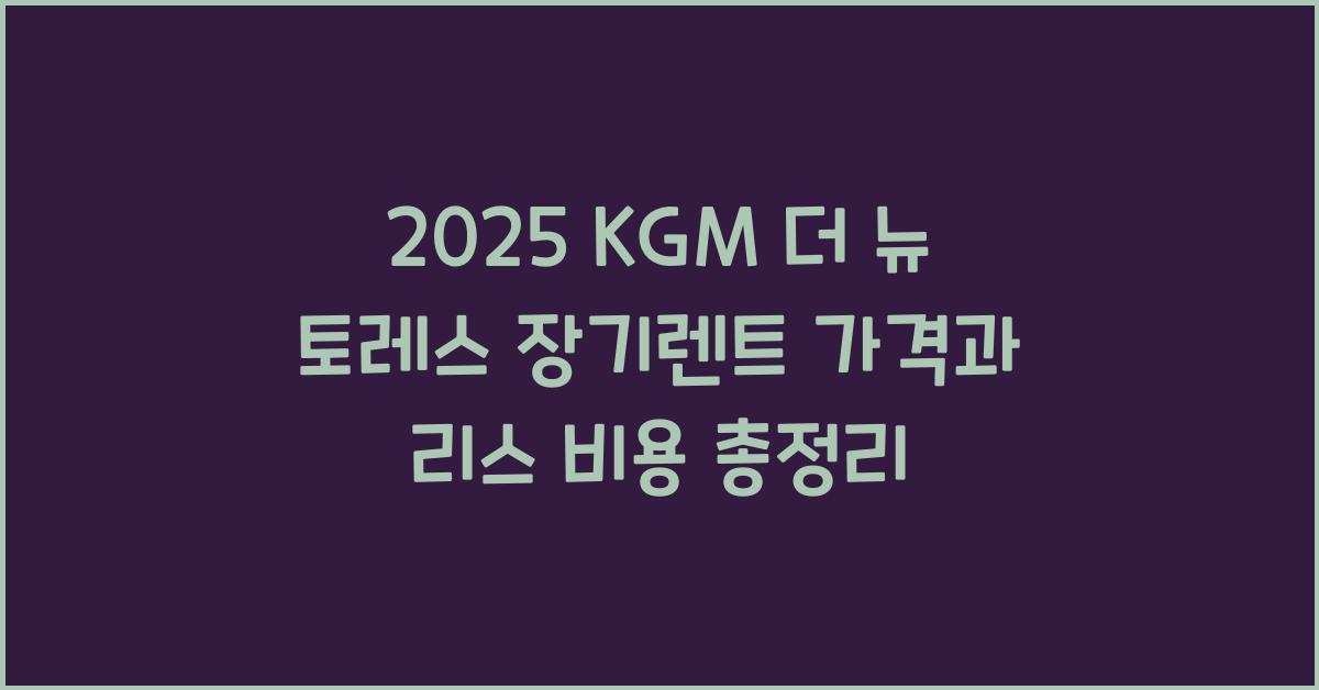 2025 KGM 더 뉴 토레스 장기렌트 가격, 리스 비용 총정리