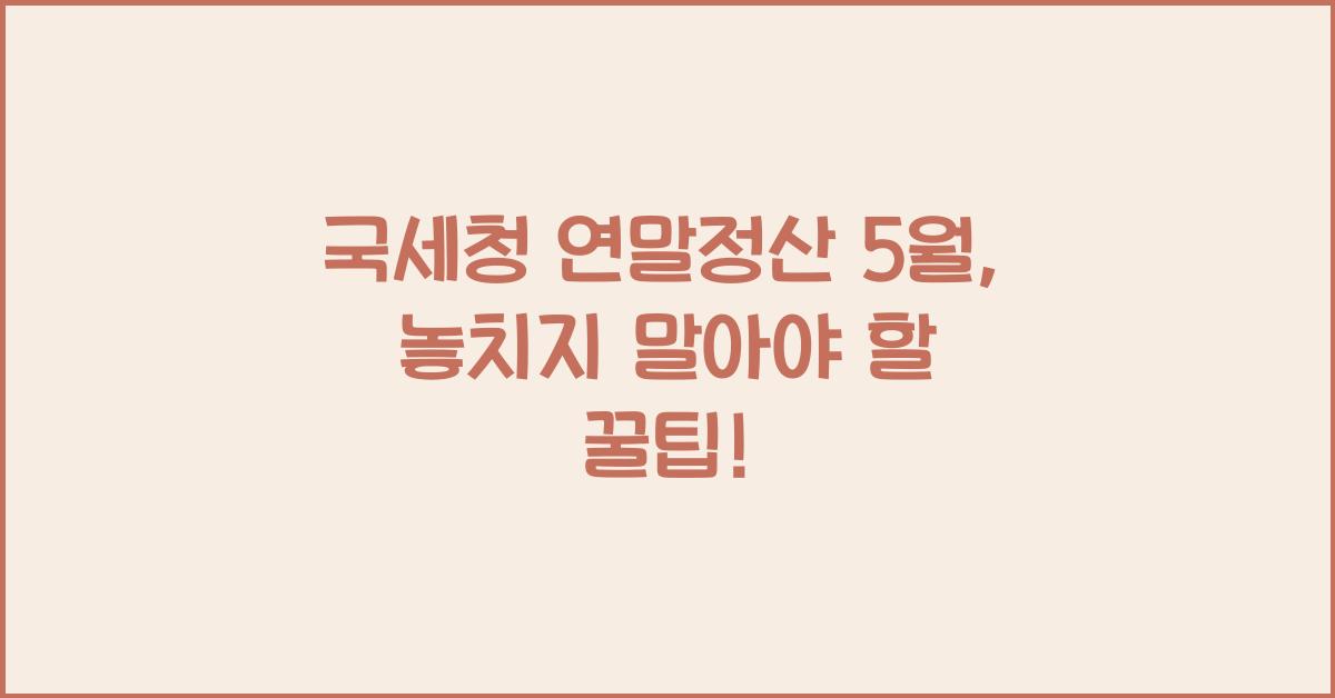 국세청 연말정산 5월