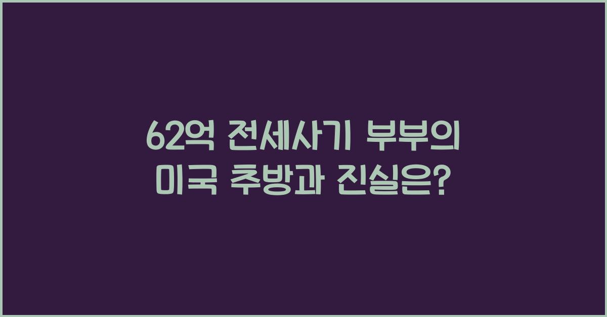 62억 전세사기 뒤 미국으로 도피한 부부의 미국 추방과 진실