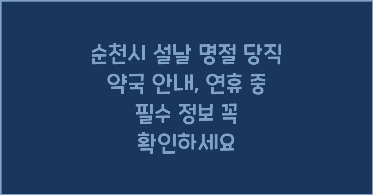 순천시 설날 명절 당직 약국 안내, 연휴 중 필수 정보