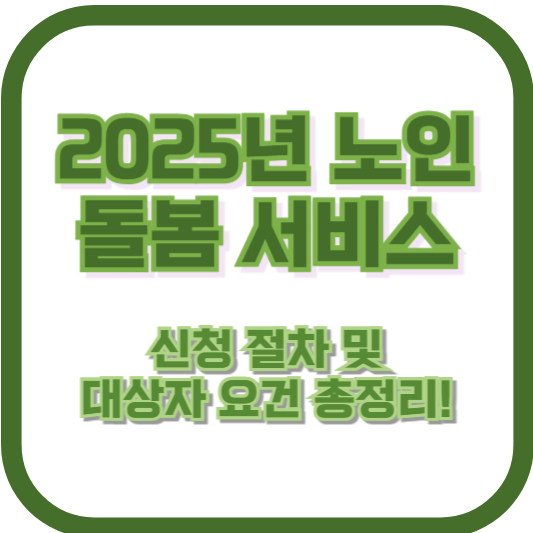 2025년 노인 돌봄 서비스 신청 절차 및 대상자 요건 총정리!