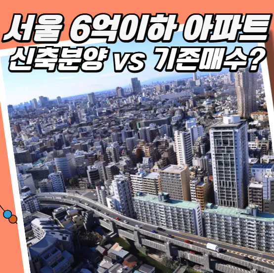 서울 6억 이하 아파트 신축 분양 vs 기존 매수