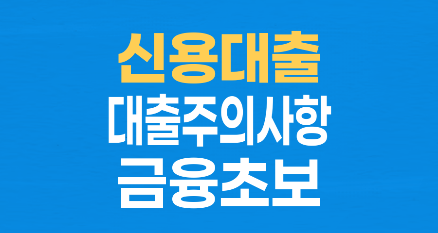 신용대출, 이것 모르면 큰일나요! 주의사항부터 궁금증까지 총정리