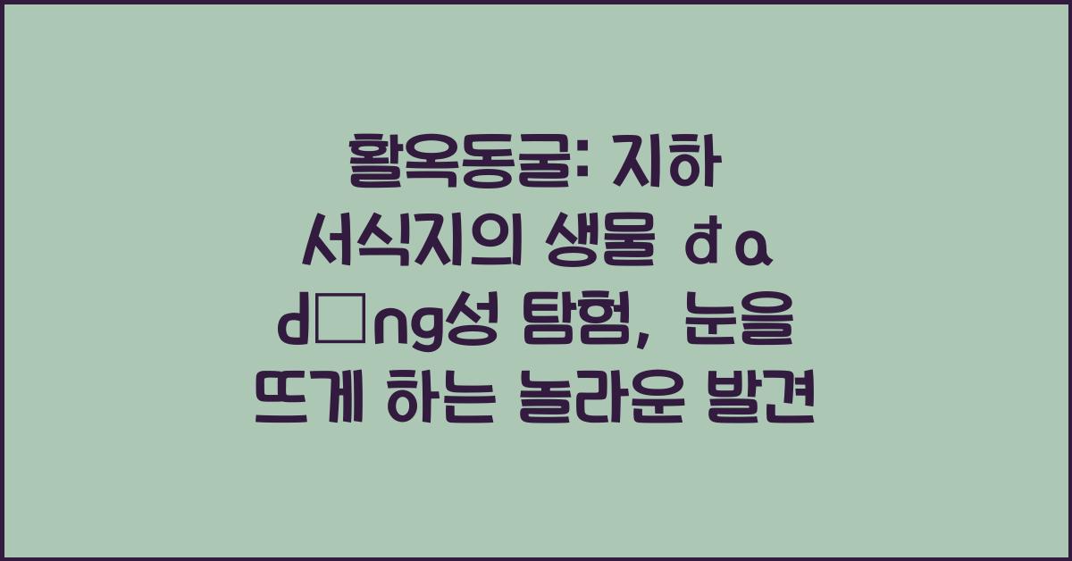 활옥동굴: 지하 서식지의 생물 đa dạng성 탐험